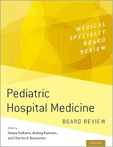 Pediatric Hospital Medicine Board Review 2023 - Deepa Kulkarni, Audrey Kamzan, and Charles A. Newcomer