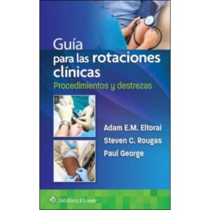 Guía para las rotaciones clínicas. Procedimientos y destrezas Edition: 1  - Author(s): Adam Eltorai PHD, Paul George MD, Steven Rougas MD