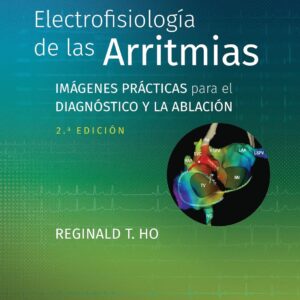 Electrofisiología de las arritmias Imágenes prácticas para el diagnóstico y la ablación - Reginald T. Ho MD