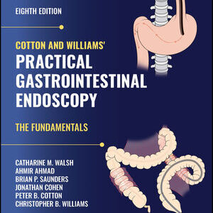 Cotton and Williams' Practical Gastrointestinal Endoscopy: The Fundamentals, 8th Edition  - Catharine M. Walsh, Ahmir Ahmad, Brian P. Saunders, Jonathan Cohen, Peter B. Cotton, Christopher B. Williams