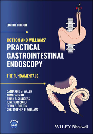 Cotton and Williams' Practical Gastrointestinal Endoscopy: The Fundamentals, 8th Edition - Catharine M. Walsh, Ahmir Ahmad, Brian P. Saunders, Jonathan Cohen, Peter B. Cotton, Christopher B. Williams