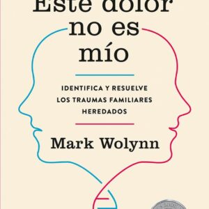 ESTE DOLOR NO ES MÍO IDENTIFICA Y RESUELVE LOS TRAUMAS FAMILIARES HEREDADOS - MARK WOLYNN