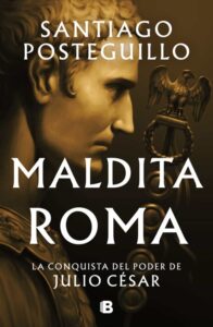 MALDITA ROMA (SERIE JULIO CESAR 2) LA CONQUISTA DEL PODER DE JULIO CÉSAR SANTIAGO POSTEGUILLO